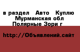  в раздел : Авто » Куплю . Мурманская обл.,Полярные Зори г.